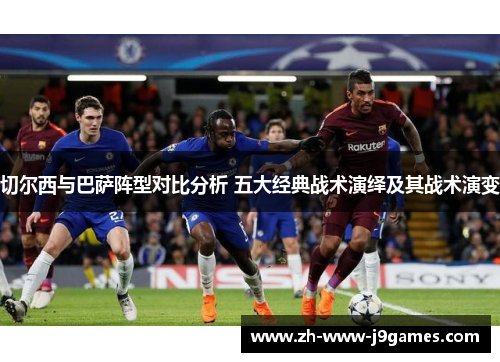 切尔西与巴萨阵型对比分析 五大经典战术演绎及其战术演变
