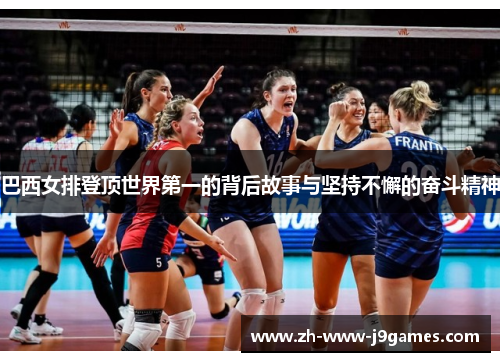 巴西女排登顶世界第一的背后故事与坚持不懈的奋斗精神 巴西女排登顶世界第一的背后故事与坚持不懈的奋斗精神