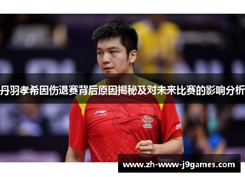 丹羽孝希因伤退赛背后原因揭秘及对未来比赛的影响分析 丹羽孝希因伤退赛背后原因揭秘及对未来比赛的影响分析