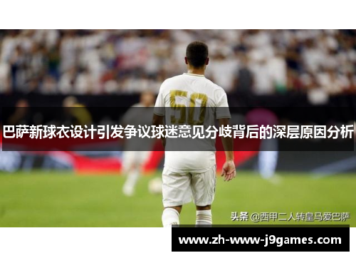 巴萨新球衣设计引发争议球迷意见分歧背后的深层原因分析