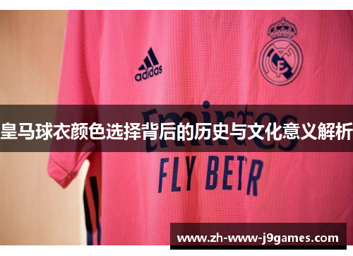 皇马球衣颜色选择背后的历史与文化意义解析 皇马球衣颜色选择背后的历史与文化意义解析