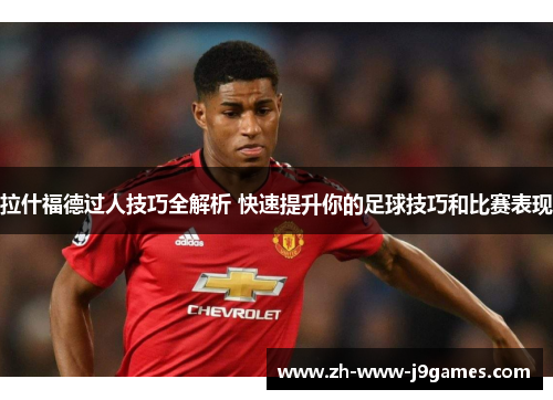 拉什福德过人技巧全解析 快速提升你的足球技巧和比赛表现 拉什福德过人技巧全解析 快速提升你的足球技巧和比赛表现