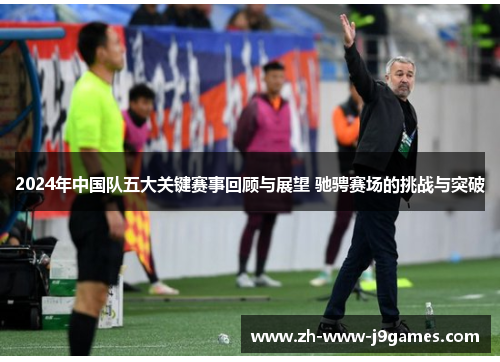 2024年中国队五大关键赛事回顾与展望 驰骋赛场的挑战与突破