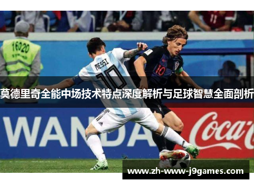 莫德里奇全能中场技术特点深度解析与足球智慧全面剖析