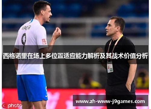 西格诺里在场上多位置适应能力解析及其战术价值分析