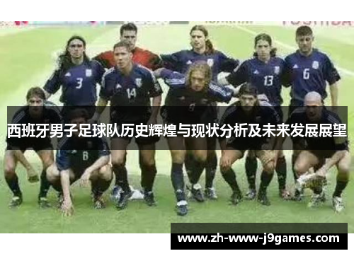 西班牙男子足球队历史辉煌与现状分析及未来发展展望 西班牙男子足球队历史辉煌与现状分析及未来发展展望