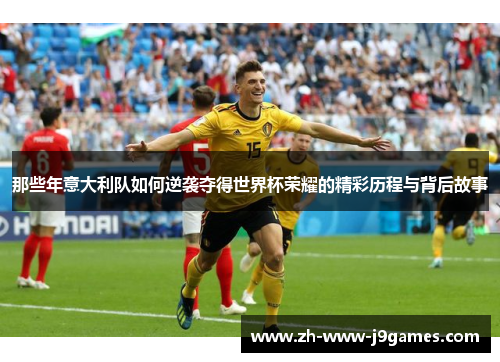 那些年意大利队如何逆袭夺得世界杯荣耀的精彩历程与背后故事 那些年意大利队如何逆袭夺得世界杯荣耀的精彩历程与背后故事