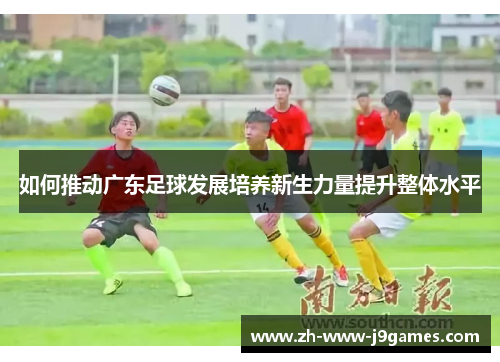 如何推动广东足球发展培养新生力量提升整体水平
