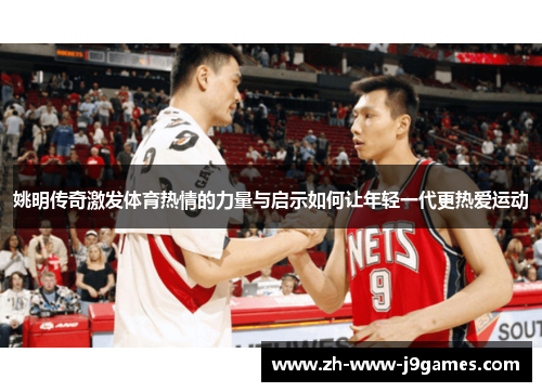 姚明传奇激发体育热情的力量与启示如何让年轻一代更热爱运动