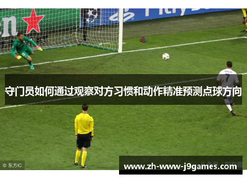 守门员如何通过观察对方习惯和动作精准预测点球方向 守门员如何通过观察对方习惯和动作精准预测点球方向