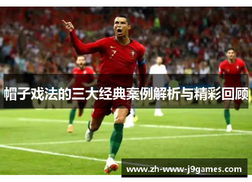 帽子戏法的三大经典案例解析与精彩回顾