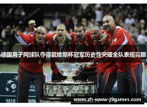 德国男子网球队夺得戴维斯杯冠军历史性突破全队表现亮眼 德国男子网球队夺得戴维斯杯冠军历史性突破全队表现亮眼