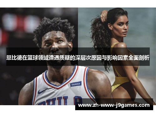 恩比德在篮球领域遭遇质疑的深层次原因与影响因素全面剖析