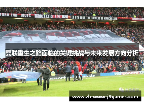 曼联重生之路面临的关键挑战与未来发展方向分析 曼联重生之路面临的关键挑战与未来发展方向分析