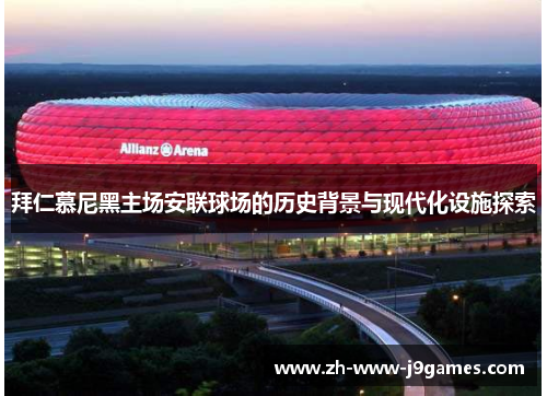 拜仁慕尼黑主场安联球场的历史背景与现代化设施探索
