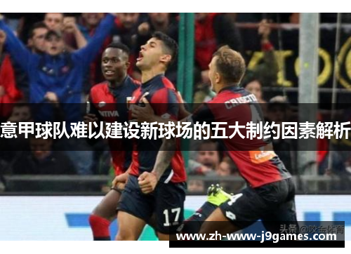 意甲球队难以建设新球场的五大制约因素解析