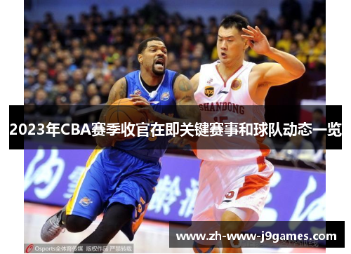 2023年CBA赛季收官在即关键赛事和球队动态一览 2023年CBA赛季收官在即关键赛事和球队动态一览