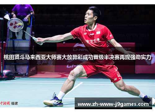 桃田贤斗马来西亚大师赛大放异彩成功晋级半决赛再现强劲实力 桃田贤斗马来西亚大师赛大放异彩成功晋级半决赛再现强劲实力