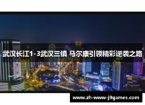 武汉长江1-3武汉三镇 马尔康引领精彩逆袭之路 武汉长江1-3武汉三镇 马尔康引领精彩逆袭之路