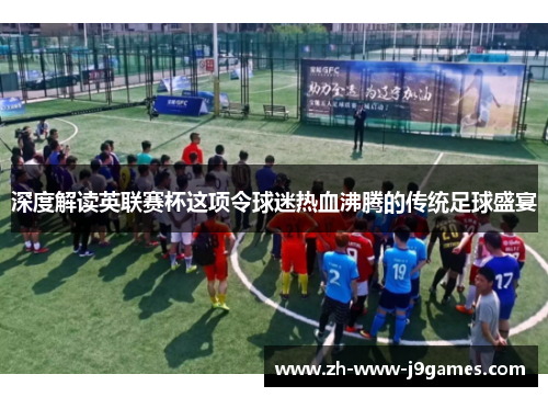 深度解读英联赛杯这项令球迷热血沸腾的传统足球盛宴