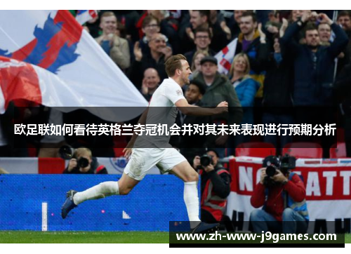 欧足联如何看待英格兰夺冠机会并对其未来表现进行预期分析