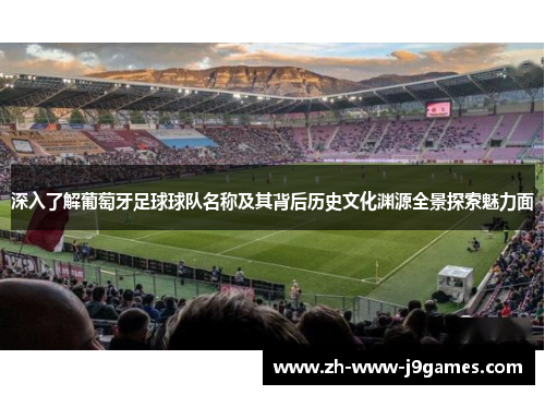 深入了解葡萄牙足球球队名称及其背后历史文化渊源全景探索魅力面 深入了解葡萄牙足球球队名称及其背后历史文化渊源全景探索魅力面