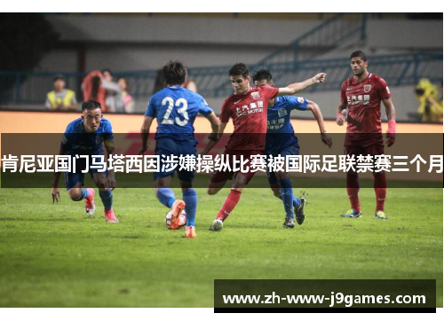 肯尼亚国门马塔西因涉嫌操纵比赛被国际足联禁赛三个月