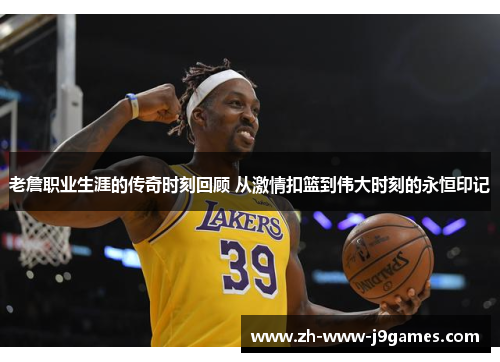 老詹职业生涯的传奇时刻回顾 从激情扣篮到伟大时刻的永恒印记 老詹职业生涯的传奇时刻回顾 从激情扣篮到伟大时刻的永恒印记