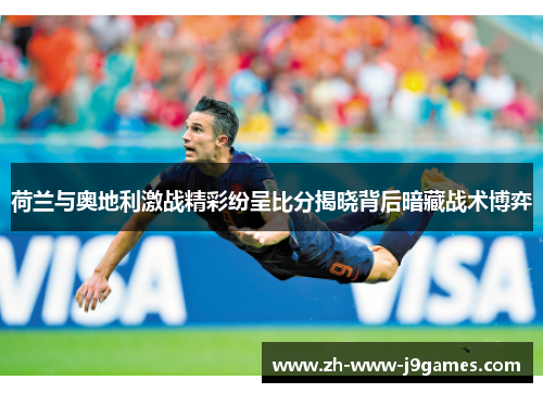 荷兰与奥地利激战精彩纷呈比分揭晓背后暗藏战术博弈 荷兰与奥地利激战精彩纷呈比分揭晓背后暗藏战术博弈