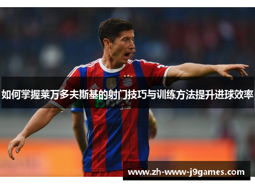 如何掌握莱万多夫斯基的射门技巧与训练方法提升进球效率