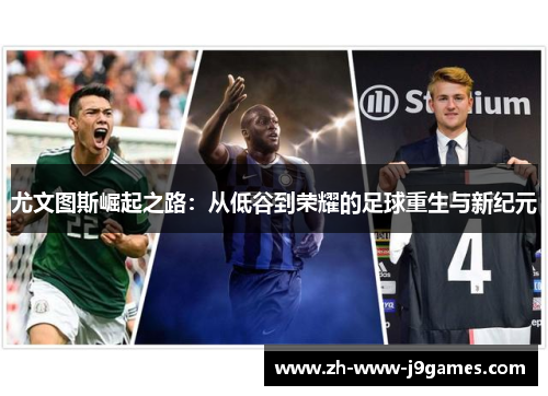 尤文图斯崛起之路:从低谷到荣耀的足球重生与新纪元 尤文图斯崛起之路:从低谷到荣耀的足球重生与新纪元