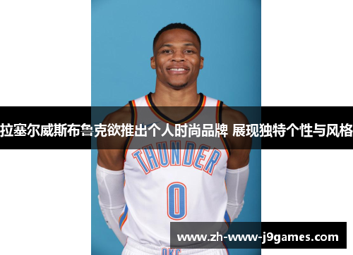 拉塞尔威斯布鲁克欲推出个人时尚品牌 展现独特个性与风格