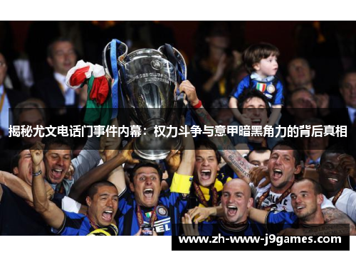 揭秘尤文电话门事件内幕：权力斗争与意甲暗黑角力的背后真相
