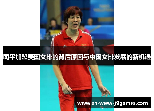 朗平加盟美国女排的背后原因与中国女排发展的新机遇 朗平加盟美国女排的背后原因与中国女排发展的新机遇