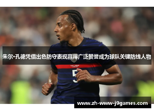 朱尔·孔德凭借出色防守表现赢得广泛赞誉成为球队关键防线人物 朱尔·孔德凭借出色防守表现赢得广泛赞誉成为球队关键防线人物