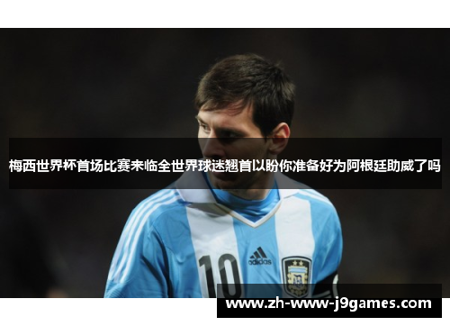 梅西世界杯首场比赛来临全世界球迷翘首以盼你准备好为阿根廷助威了吗
