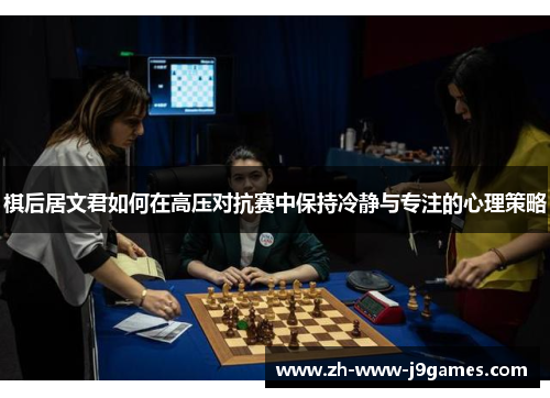 棋后居文君如何在高压对抗赛中保持冷静与专注的心理策略