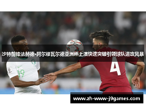 沙特前锋法赫德·阿尔穆瓦尔德亚洲杯上演快速突破引领球队进攻风暴