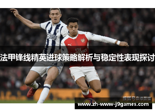 法甲锋线精英进球策略解析与稳定性表现探讨