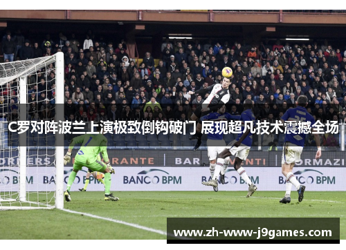C罗对阵波兰上演极致倒钩破门 展现超凡技术震撼全场