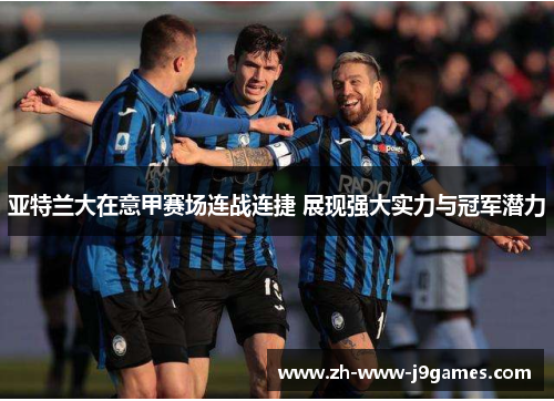 亚特兰大在意甲赛场连战连捷 展现强大实力与冠军潜力
