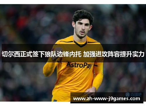 切尔西正式签下狼队边锋内托 加强进攻阵容提升实力 切尔西正式签下狼队边锋内托 加强进攻阵容提升实力