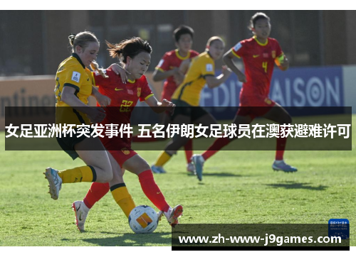 女足亚洲杯突发事件 五名伊朗女足球员在澳获避难许可