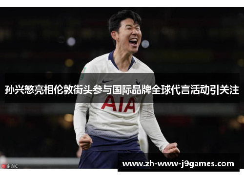 孙兴慜亮相伦敦街头参与国际品牌全球代言活动引关注