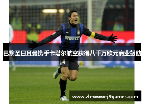 巴黎圣日耳曼携手卡塔尔航空获得八千万欧元商业赞助