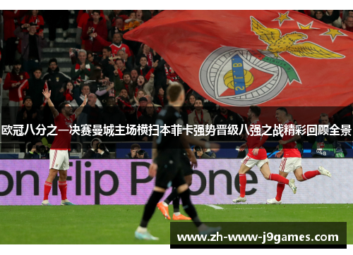 欧冠八分之一决赛曼城主场横扫本菲卡强势晋级八强之战精彩回顾全景