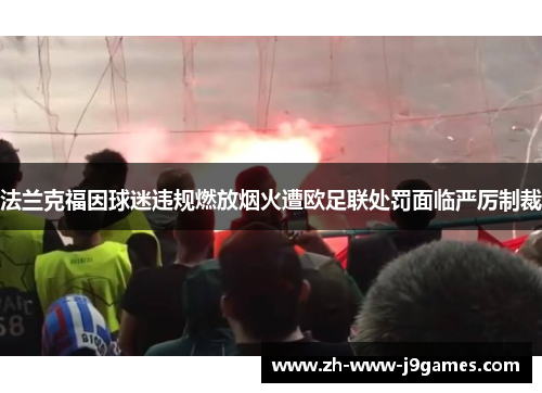 法兰克福因球迷违规燃放烟火遭欧足联处罚面临严厉制裁 法兰克福因球迷违规燃放烟火遭欧足联处罚面临严厉制裁