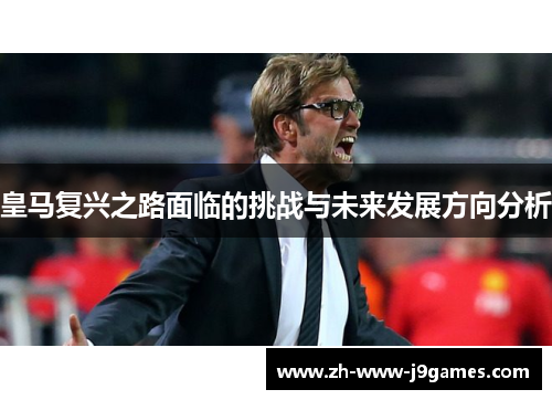 皇马复兴之路面临的挑战与未来发展方向分析 皇马复兴之路面临的挑战与未来发展方向分析