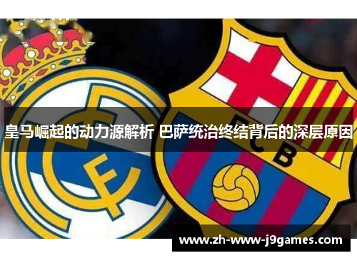 皇马崛起的动力源解析 巴萨统治终结背后的深层原因 皇马崛起的动力源解析 巴萨统治终结背后的深层原因