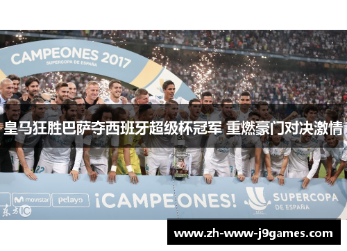 皇马狂胜巴萨夺西班牙超级杯冠军 重燃豪门对决激情 皇马狂胜巴萨夺西班牙超级杯冠军 重燃豪门对决激情